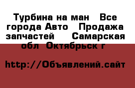 Турбина на ман - Все города Авто » Продажа запчастей   . Самарская обл.,Октябрьск г.